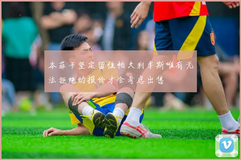 本菲卡坚定留住帕夫利季斯唯有无法拒绝的报价才会考虑出售