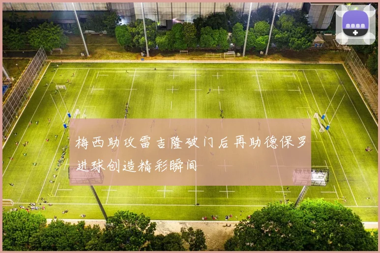 梅西助攻雷吉隆破门后再助德保罗进球创造精彩瞬间