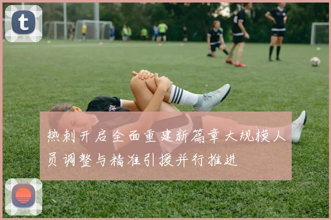 热刺开启全面重建新篇章大规模人员调整与精准引援并行推进