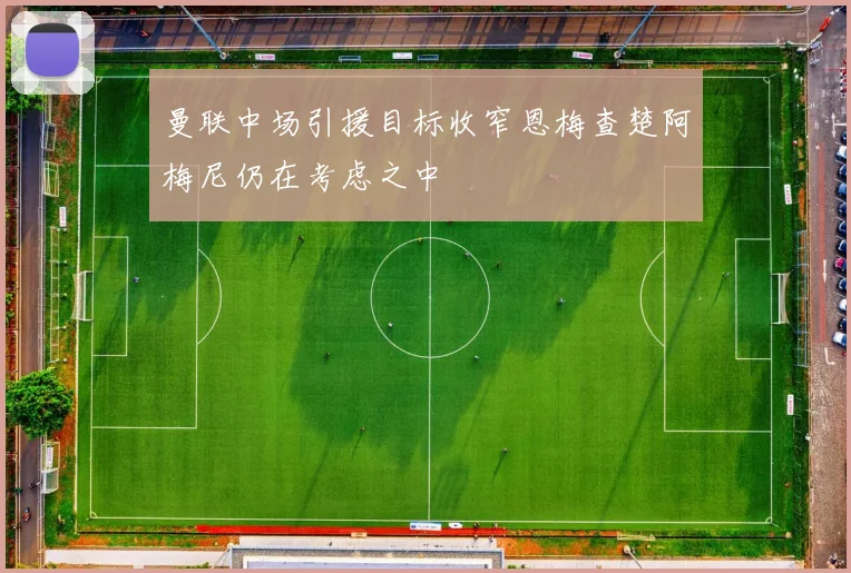 曼联中场引援目标收窄恩梅查楚阿梅尼仍在考虑之中