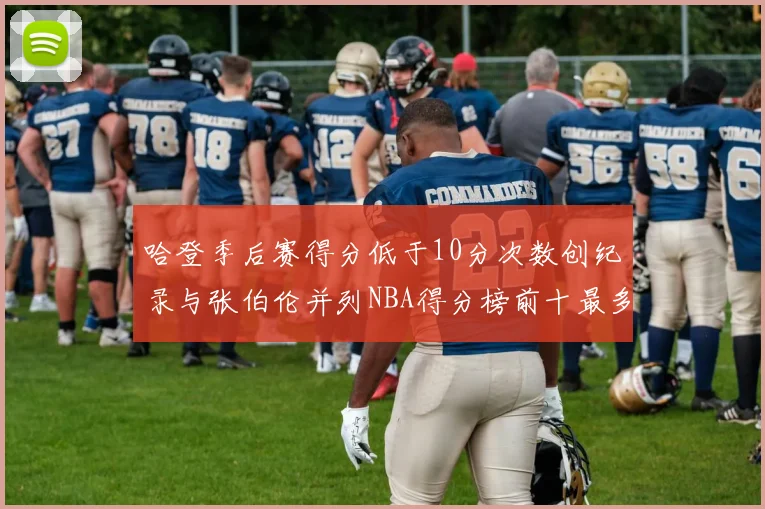 哈登季后赛得分低于10分次数创纪录与张伯伦并列NBA得分榜前十最多