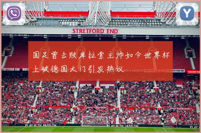 国足曾击败库拉索主帅如今世界杯上破德国大门引发热议