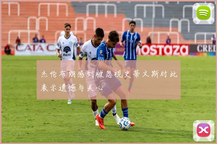 杰伦布朗感到被忽视史蒂文斯对此表示遗憾与关心